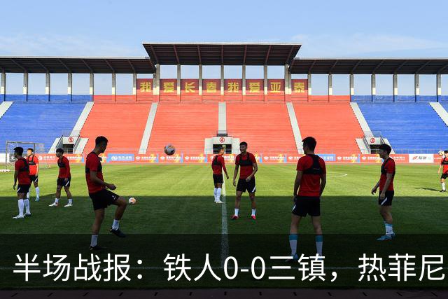半场战报：铁人0-0三镇，热菲尼奥屡造险